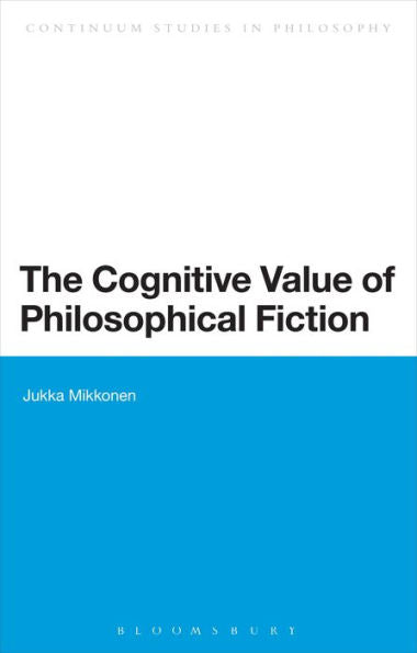 The Cognitive Value Of Philosophical Fiction (Bloomsbury Studies In Philosophy)