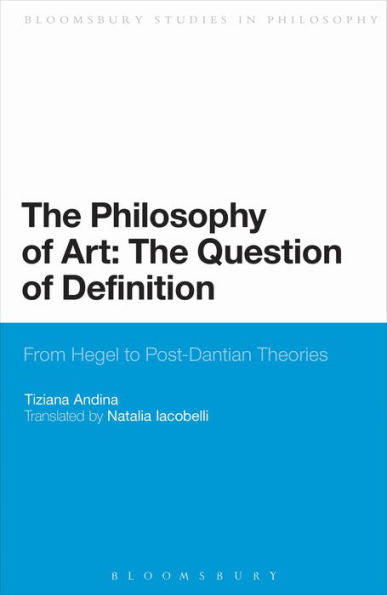 The Philosophy Of Art: The Question Of Definition: From Hegel To Post-Dantian Theories (Bloomsbury Studies In Philosophy)