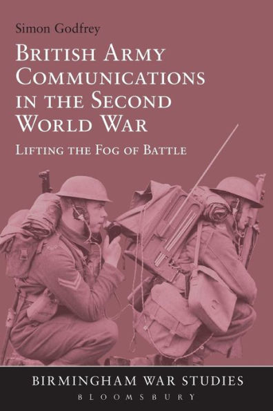 British Army Communications In The Second World War: Lifting The Fog Of Battle (Birmingham War Studies)