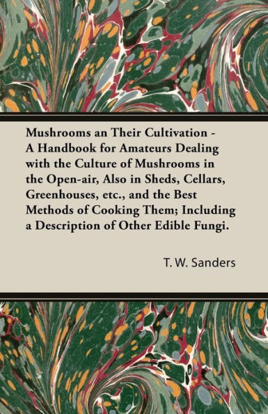 Mushrooms And Their Cultivation - A Handbook For Amateurs Dealing With The Culture Of Mushrooms In The Open-Air, Also In Sheds, Cellars, Greenhouses, E