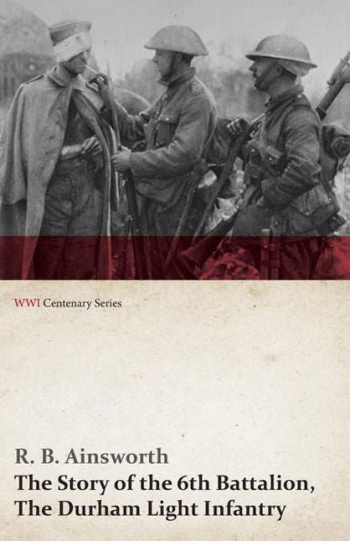 The Story Of The 6Th Battalion, The Durham Light Infantry (Wwi Centenary Series)