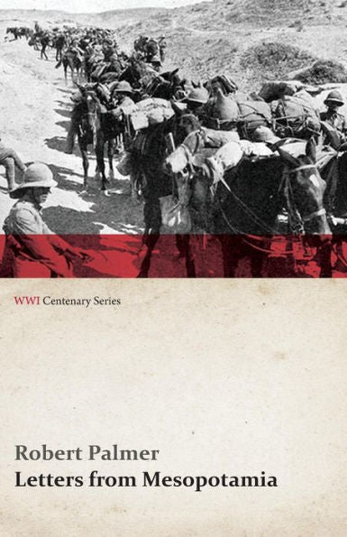 Letters From Mesopotamia - In 1915 And January, 1916, From Robert Palmer, Who Was Killed In The Battle Of Um El Hannah, June 21, 1916 Aged 27 Years (Wwi Centenary Series)