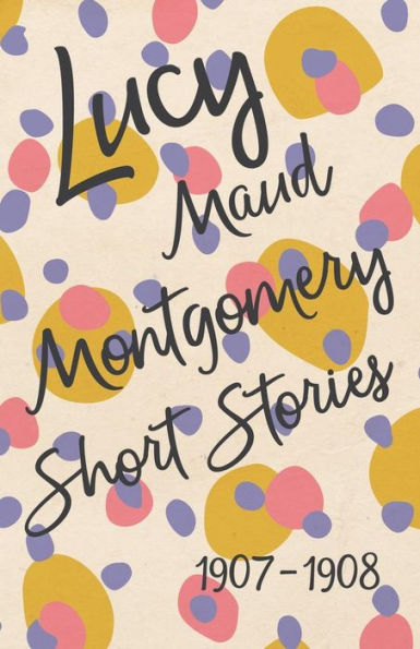 Lucy Maud Montgomery Short Stories, 1907 To 1908