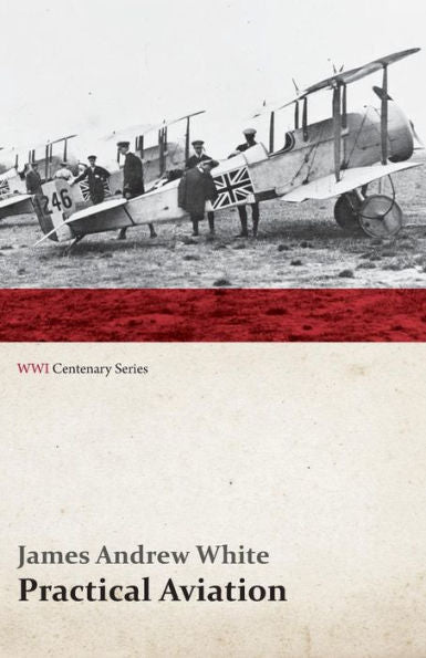 Practical Aviation - Including Construction And Operation (Wwi Centenary Series)