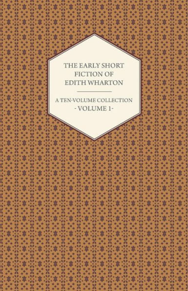 The Early Short Fiction Of Edith Wharton - A Ten-Volume Collection - Volume 1