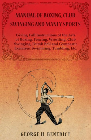 Manual Of Boxing, Club Swinging And Manly Sports - Giving Full Instructions Of The Arts Of Boxing, Fencing, Wrestling, Club Swinging, Dumb Bell And Gymnastic Exercises, Swimming, Tumbling, Etc.