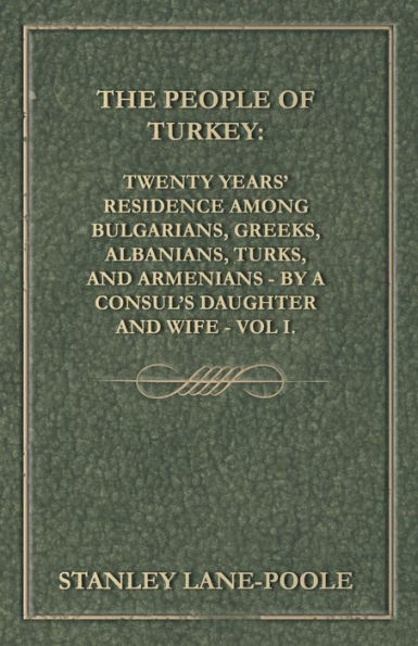 The People Of Turkey: Twenty Years' Residence Among Bulgarians, Greeks, Albanians, Turks, And Armenians - By A Consul's Daughter And Wife - Vol I.
