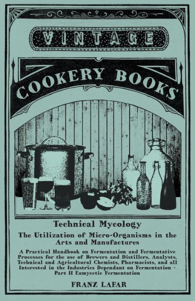 Technical Mycology - The Utilization Of Micro-Organisms In The Arts And Manufactures - Part Ii Eumycetic Fermentation: A Practical Handbook On ... In The Industries Dependant On Fermentation