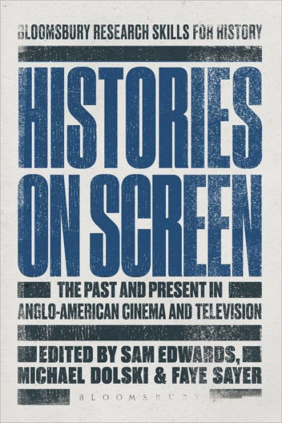 Histories On Screen: The Past And Present In Anglo-American Cinema And Television (Bloomsbury Research Skills For History)
