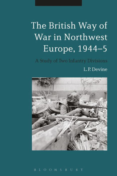 The British Way Of War In Northwest Europe, 1944-5: A Study Of Two Infantry Divisions