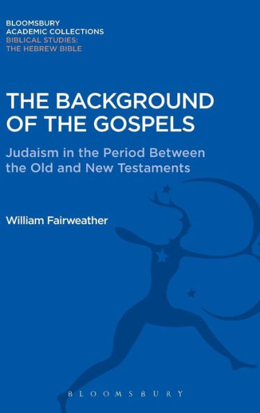 The Background Of The Gospels: Judaism In The Period Between The Old And New Testaments (Bloomsbury Academic Collections: Biblical Studies)