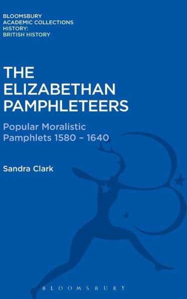 The Elizabethan Pamphleteers: Popular Moralistic Pamphlets 1580-1640 (History: Bloomsbury Academic Collections)