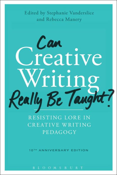 Can Creative Writing Really Be Taught?: Resisting Lore In Creative Writing Pedagogy (10Th Anniversary Edition)