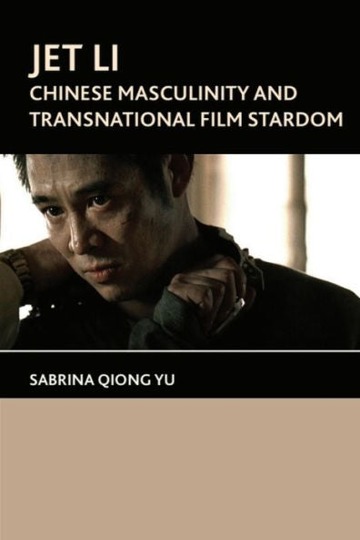 Jet Li: Chinese Masculinity And Transnational Film Stardom
