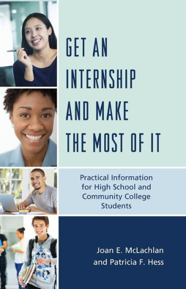 Get An Internship And Make The Most Of It: Practical Information For High School And Community College Students
