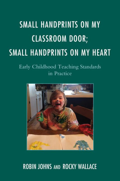 Small Handprints On My Classroom Door; Small Handprints On My Heart: Early Childhood Teaching Standards In Practice