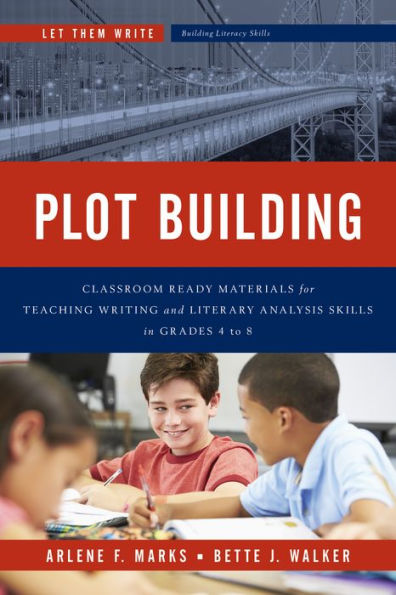 Plot Building: Classroom Ready Materials For Teaching Writing And Literary Analysis Skills In Grades 4 To 8 (Let Them Write: Building Literacy Skills)
