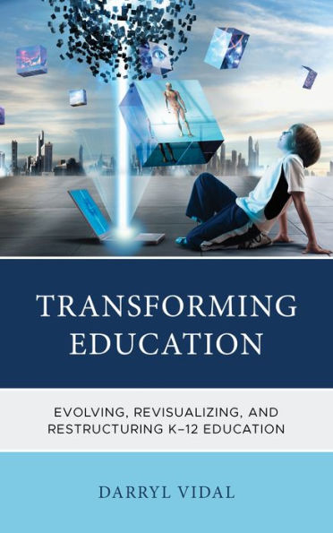 Transforming Education: Evolving, Revisualizing, And Restructuring K-12 Education