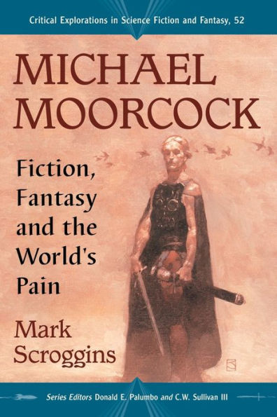 Michael Moorcock: Fiction, Fantasy And The World's Pain (Critical Explorations In Science Fiction And Fantasy, 52)