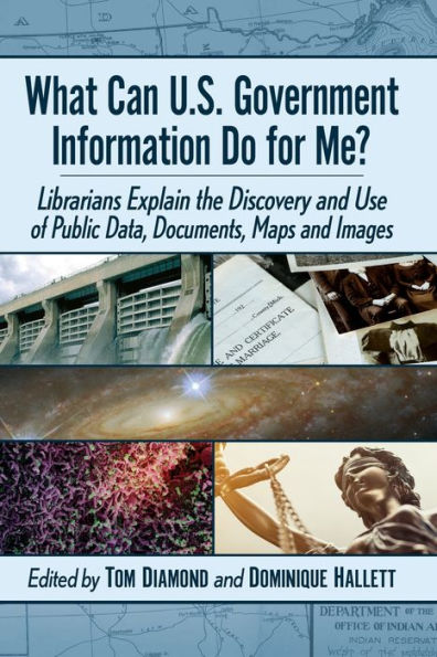 What Can U.S. Government Information Do For Me?: Librarians Explain The Discovery And Use Of Public Data, Documents, Maps And Images