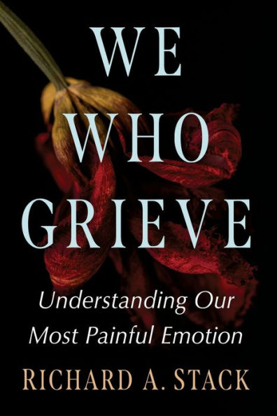 We Who Grieve: Understanding Our Most Painful Emotion