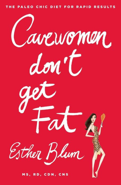 Cavewomen Don't Get Fat: The Paleo Chic Diet For Rapid Results