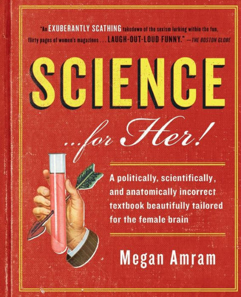 Science...For Her!: A Politically, Scientifically, And Anatomically Incorrect Textbook Beautifully Tailored For The Female Brain