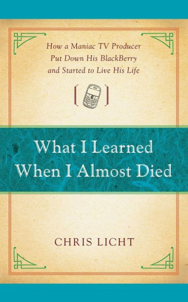 What I Learned When I Almost Died: How A Maniac Tv Producer Put Down His Blackberry And Started To Live His Life