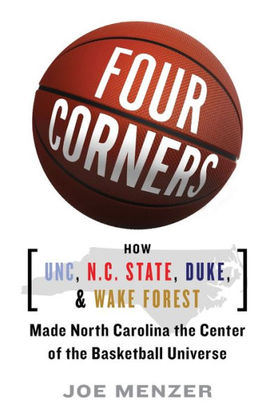Four Corners: How Unc, Nc State, Duke, And Wake Forest Made North Carolina The Crossroads Of The Basketball Universe