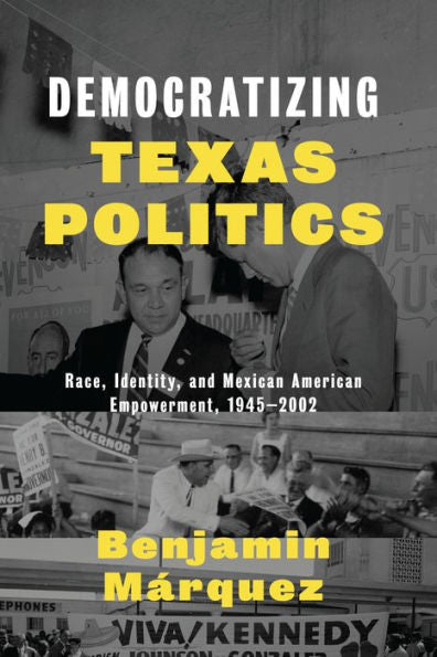 Democratizing Texas Politics: Race, Identity, And Mexican American Empowerment, 1945-2002 (Jack And Doris Smothers Series In Texas History, Life, And Culture)