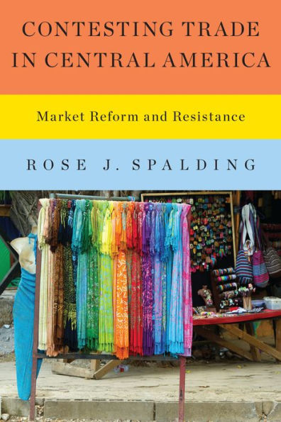 Contesting Trade In Central America: Market Reform And Resistance