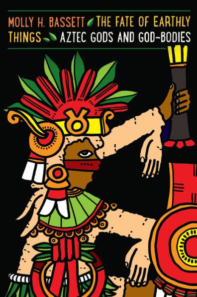 The Fate Of Earthly Things: Aztec Gods And God-Bodies (Recovering Languages And Literacies Of The Americas)