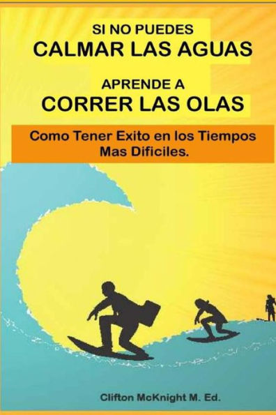 Si No Puedes Calmar Las Aquas Aprende A Correr Los Olas: Como Tener Exito En Los Tiempos Mas Dificilas (Spanish Edition)