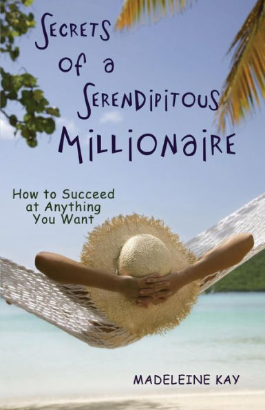 Secrets Of A Serendipitous Millionaire: How To Succeed At Anything You Want