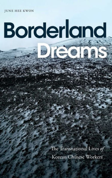 Borderland Dreams: The Transnational Lives Of Korean Chinese Workers