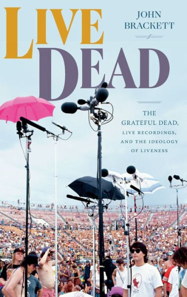 Live Dead: The Grateful Dead, Live Recordings, And The Ideology Of Liveness (Studies In The Grateful Dead)