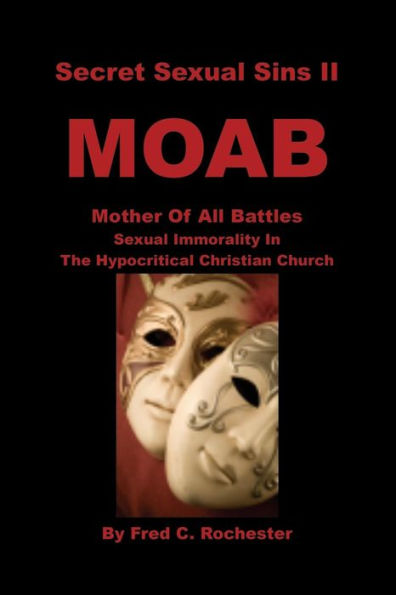 Secret Sexual Sins Ii: Moab Mother Of All Battles Sexual Immorality In The Hypocritical Christian Church
