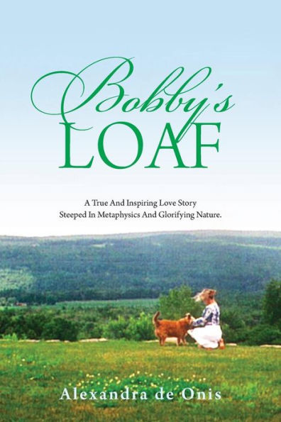 Bobby's Loaf: A True And Inspiring Love Story Steeped In Metaphysics And Glorifying Nature.