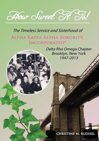 How Sweet It Is: The Timeless Service And Sisterhood Of Alpha Kappa Alpha Sorority, Incorporated Delta Rho Omega Chapter Brooklyn, New York 1947-2013