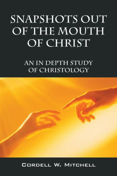 Snapshots Out Of The Mouth Of Christ: An In Depth Study Of Christology