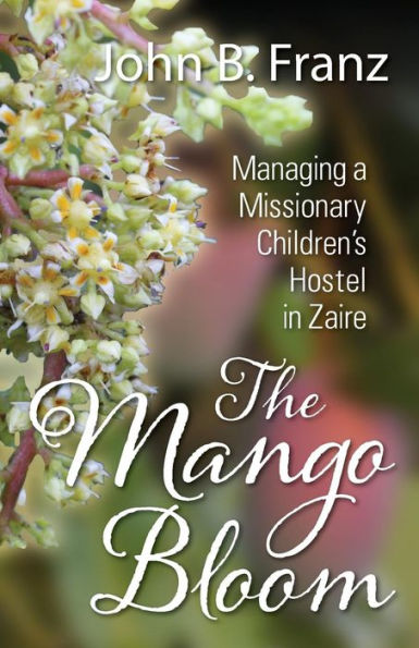 The Mango Bloom: Managing A Missionary Children's Hostel In Zaire