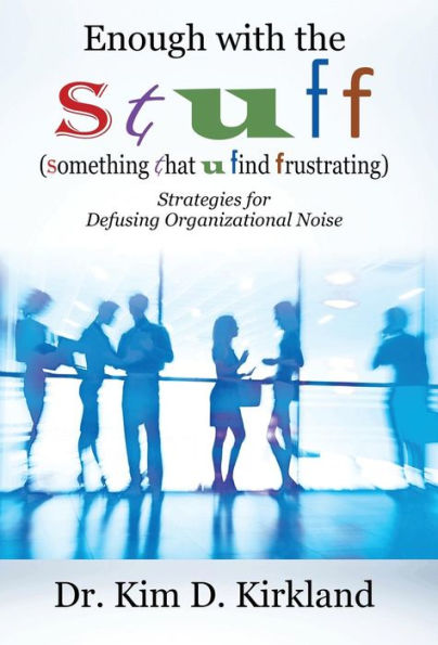 Enough With The S T U F F (Something That U Find Frustrating): Strategies For Defusing Organizational Noise