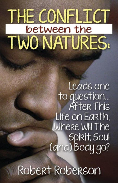 The Conflict Between The Two Natures: Leads One To Question... After This Life On Earth, Where Will The Spirit, Soul (And) Body Go?