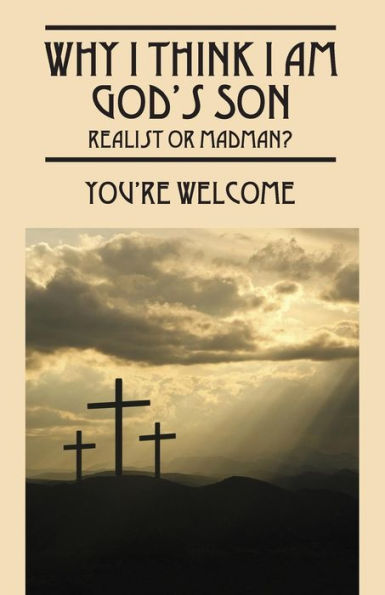 Why I Think I Am God's Son: Realist Or Madman?