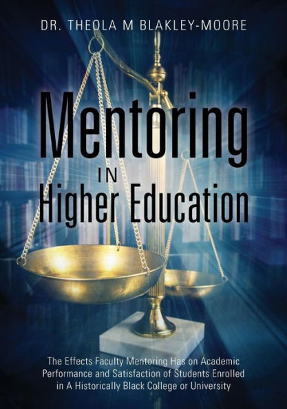 Mentoring In Higher Education: The Effects Faculty Mentoring Has On Academic Performance And Satisfaction Of Students Enrolled In A Historically Black College Or University