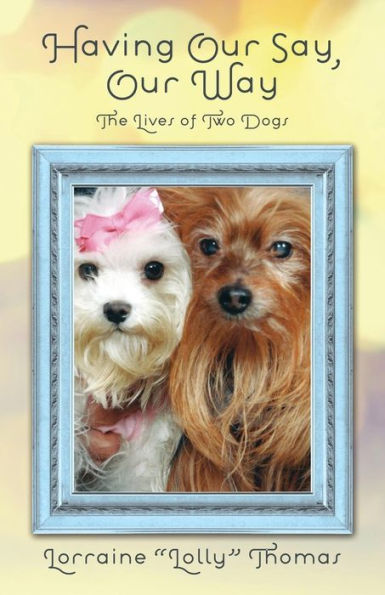 Having Our Say, Our Way: The Lives Of Two Dogs