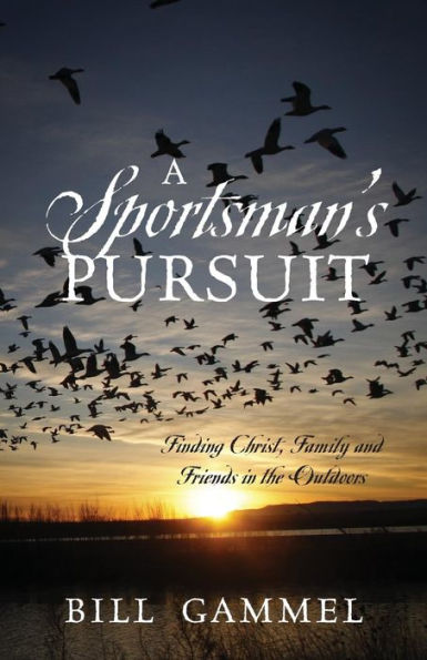 A Sportsman's Pursuit: Finding Christ, Family And Friends In The Outdoors
