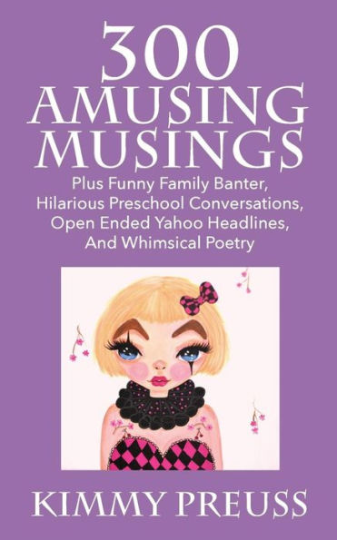300 Amusing Musings: Plus Funny Family Banter, Hilarious Preschool Conversations, Open Ended Yahoo Headlines, And Whimsical Poetry
