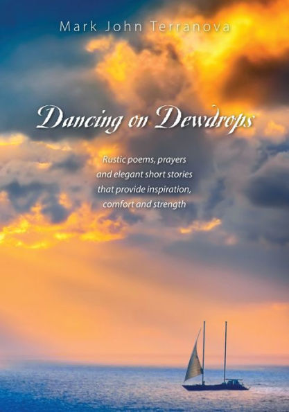 Dancing On Dewdrops: Rustic Poems, Prayers And Elegant Short Stories That Provide Inspiration, Comfort And Strength
