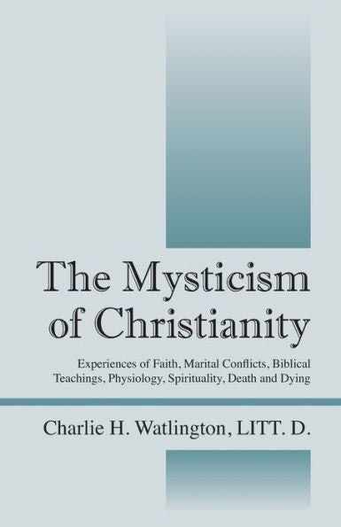 The Mysticism Of Christianity: Experiences Of Faith, Marital Conflicts, Biblical Teachings, Physiology, Spirituality, Death And Dying